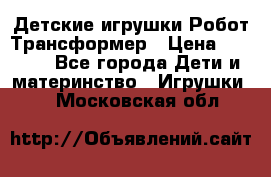 Детские игрушки Робот Трансформер › Цена ­ 1 990 - Все города Дети и материнство » Игрушки   . Московская обл.